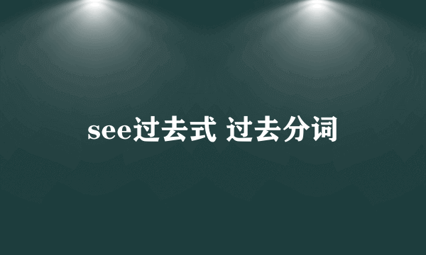 see过去式 过去分词