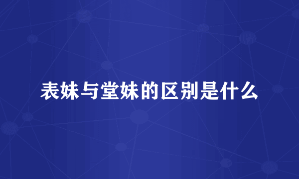 表妹与堂妹的区别是什么