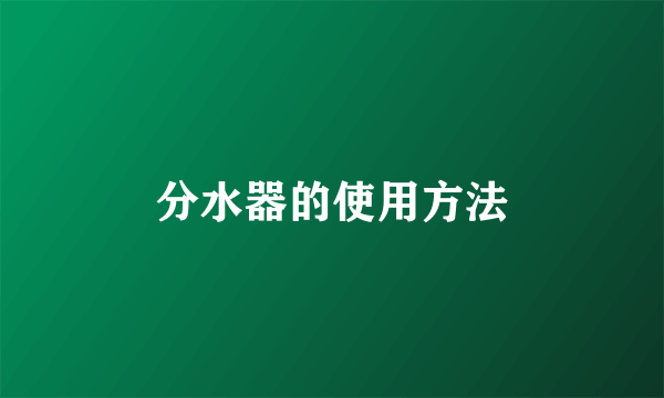分水器的使用方法
