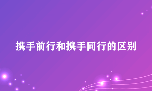 携手前行和携手同行的区别