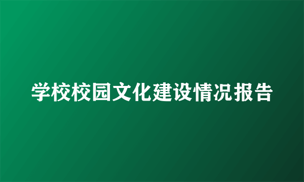 学校校园文化建设情况报告