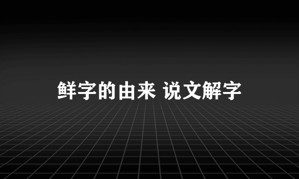 鲜字的由来 说文解字