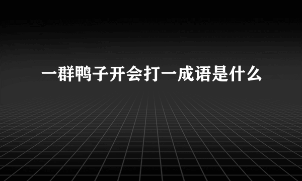 一群鸭子开会打一成语是什么