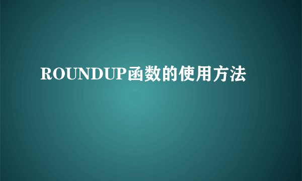 ROUNDUP函数的使用方法