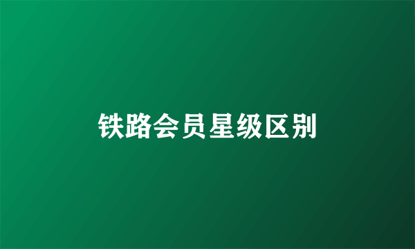 铁路会员星级区别