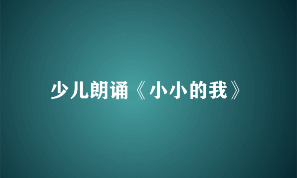 少儿朗诵《小小的我》
