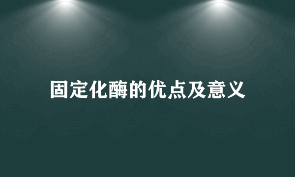固定化酶的优点及意义