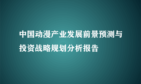 中国动漫产业发展前景预测与投资战略规划分析报告