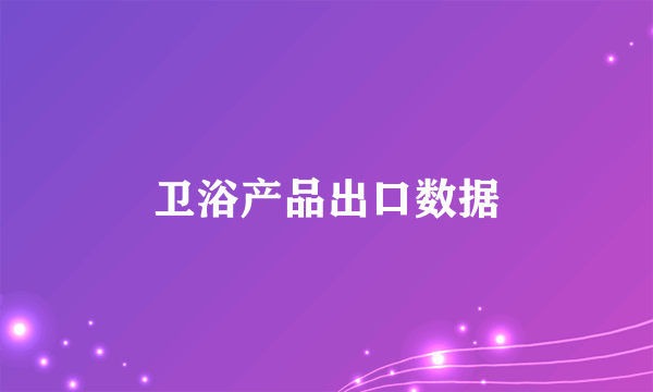 卫浴产品出口数据