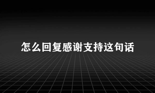 怎么回复感谢支持这句话