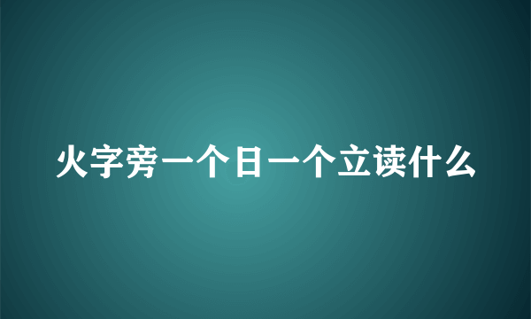 火字旁一个日一个立读什么