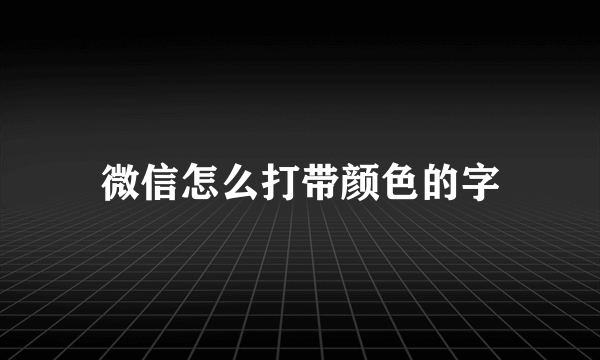 微信怎么打带颜色的字