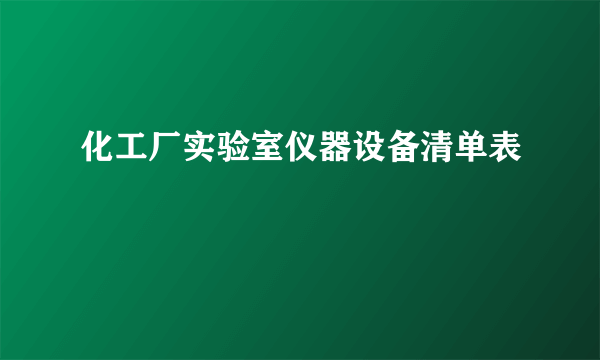 化工厂实验室仪器设备清单表