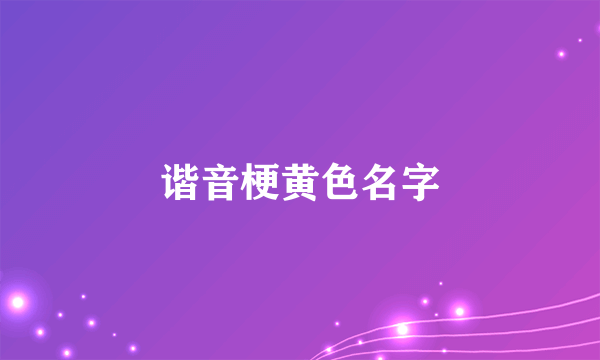 谐音梗黄色名字