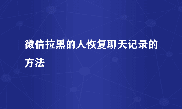 微信拉黑的人恢复聊天记录的方法