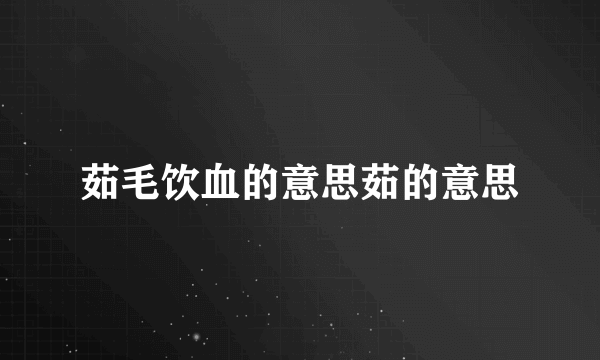 茹毛饮血的意思茹的意思