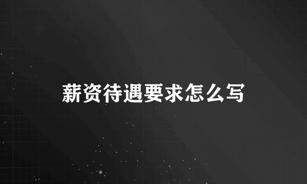 薪资待遇要求怎么写