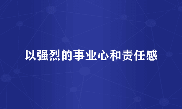 以强烈的事业心和责任感