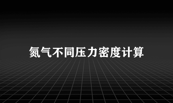 氮气不同压力密度计算