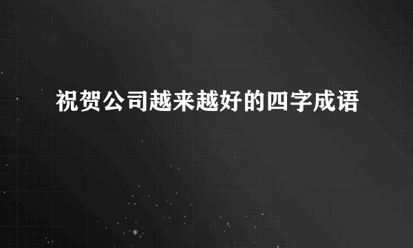祝贺公司越来越好的四字成语