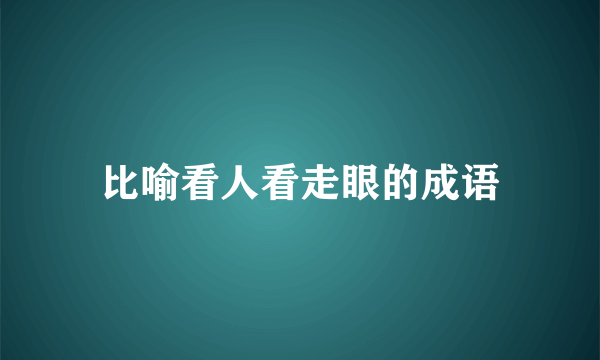比喻看人看走眼的成语