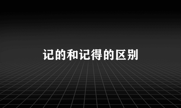 记的和记得的区别
