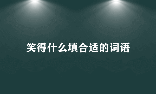 笑得什么填合适的词语