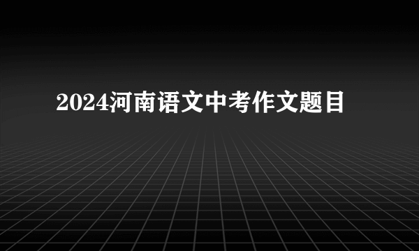 2024河南语文中考作文题目