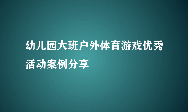 幼儿园大班户外体育游戏优秀活动案例分享
