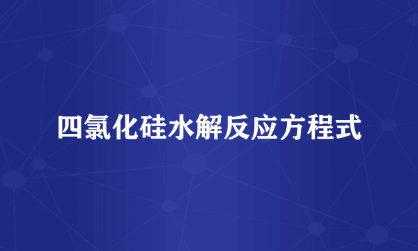 四氯化硅水解反应方程式