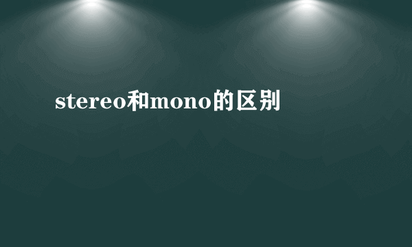 stereo和mono的区别