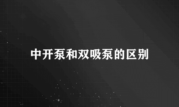 中开泵和双吸泵的区别