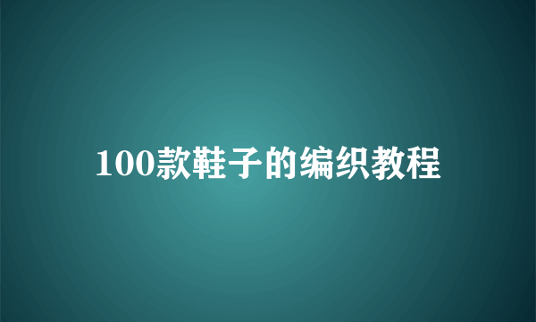 100款鞋子的编织教程