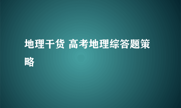 地理干货 高考地理综答题策略