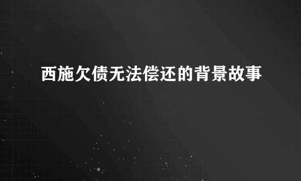 西施欠债无法偿还的背景故事