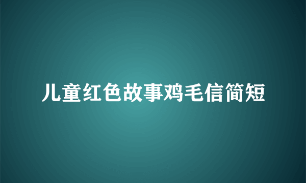 儿童红色故事鸡毛信简短
