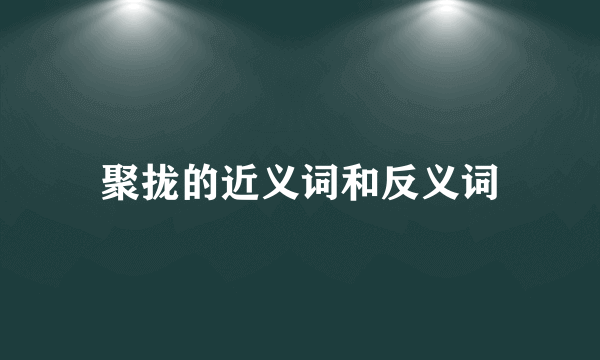 聚拢的近义词和反义词