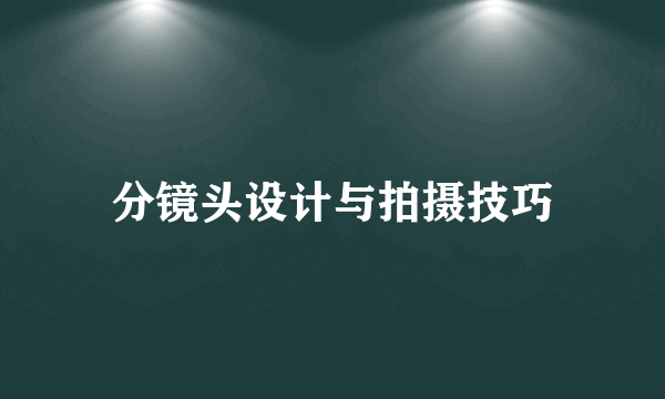 分镜头设计与拍摄技巧