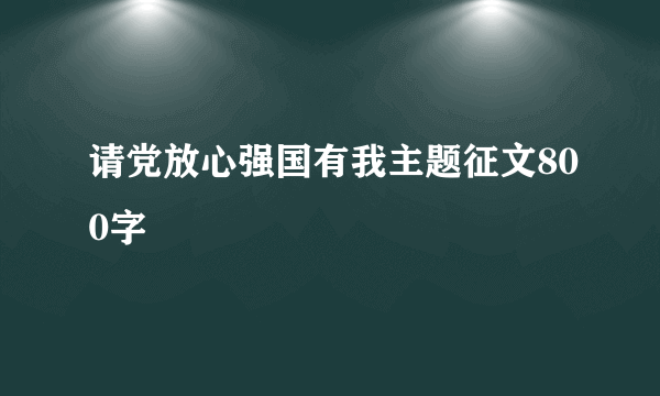 请党放心强国有我主题征文800字