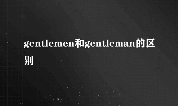 gentlemen和gentleman的区别