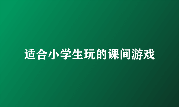 适合小学生玩的课间游戏