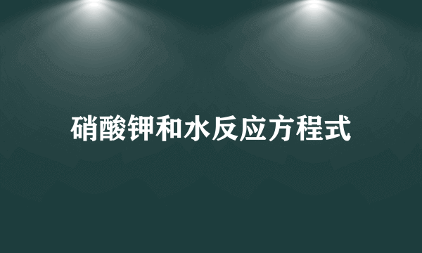 硝酸钾和水反应方程式