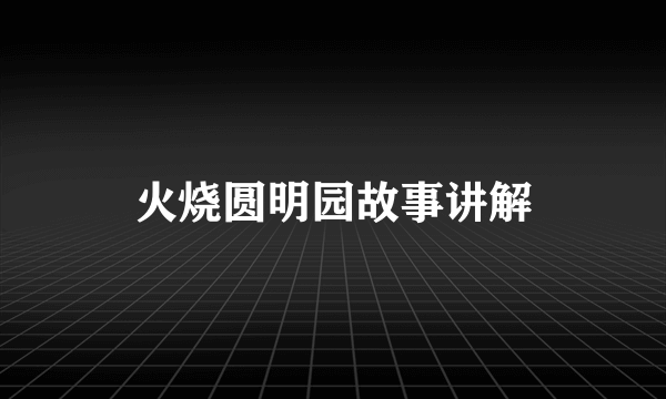 火烧圆明园故事讲解