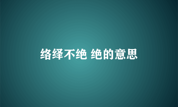 络绎不绝 绝的意思