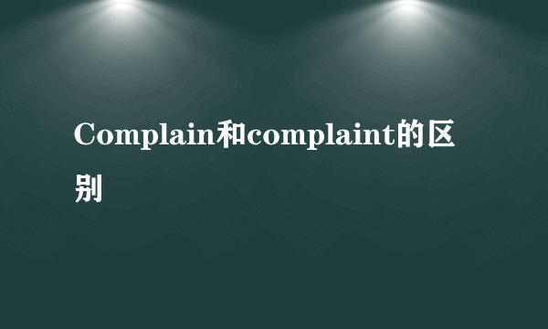 Complain和complaint的区别