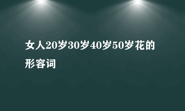 女人20岁30岁40岁50岁花的形容词
