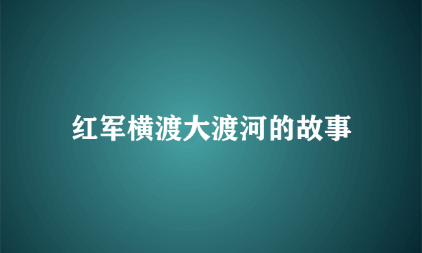 红军横渡大渡河的故事