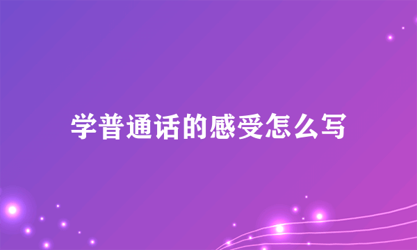 学普通话的感受怎么写