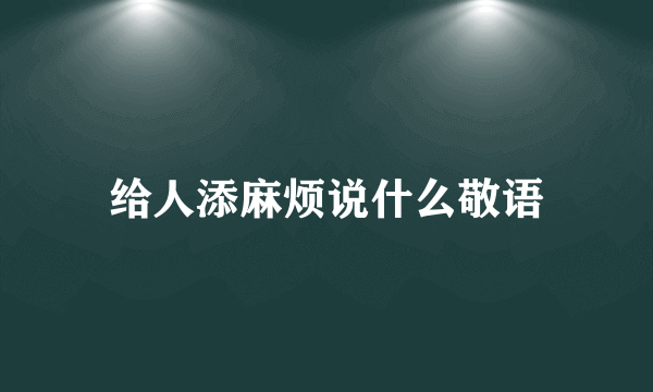给人添麻烦说什么敬语