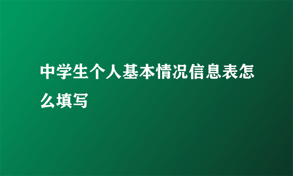 中学生个人基本情况信息表怎么填写